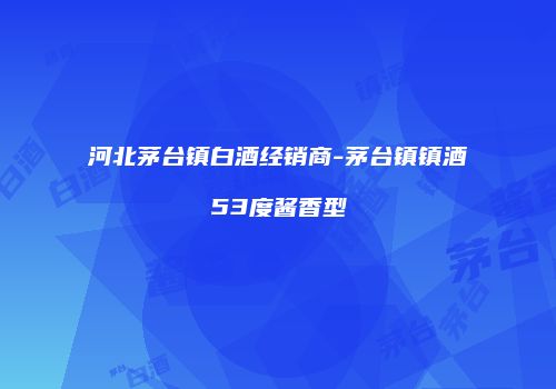 河北茅台镇白酒经销商-茅台镇镇酒53度酱香型