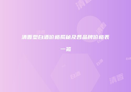 清香型白酒价格揭秘及各品牌价格表一览