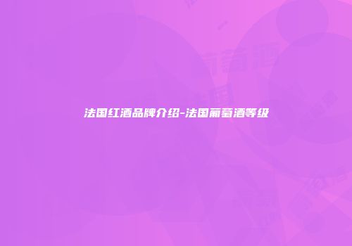 法国红酒品牌介绍-法国葡萄酒等级