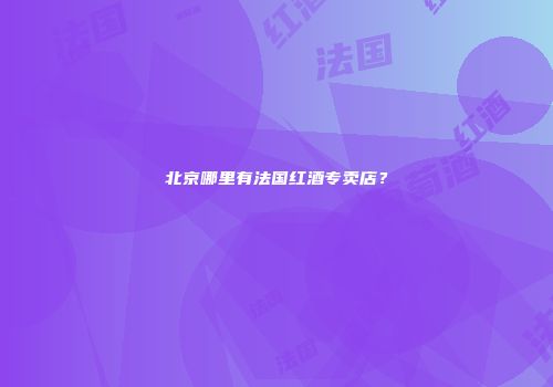 北京哪里有法国红酒专卖店？
