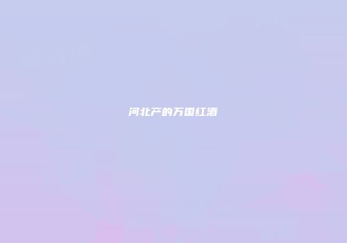 河北产的万国红酒