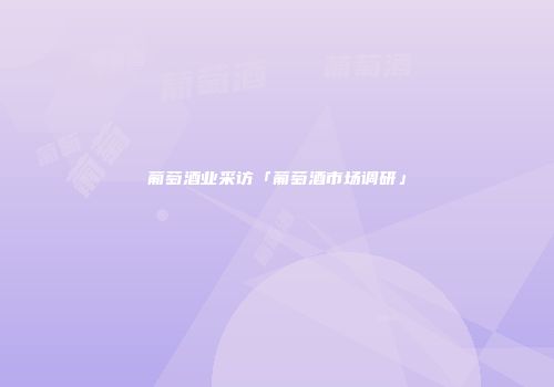 葡萄酒业采访「葡萄酒市场调研」