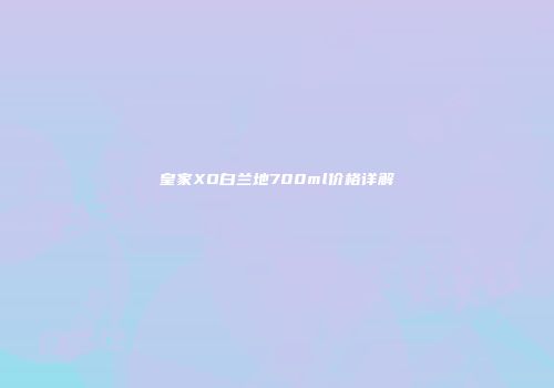 皇家XO白兰地700ml价格详解