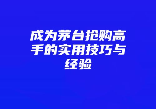 成为茅台抢购高手的实用技巧与经验