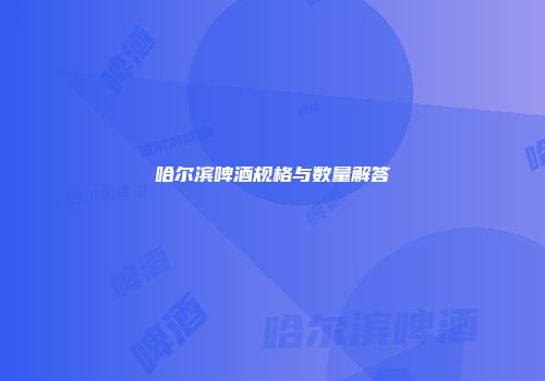 哈尔滨啤酒规格与数量解答
