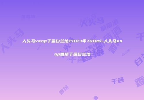 人头马vsop干邑白兰地2003年700ml-人头马vsop香槟干邑白兰地