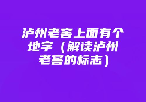 泸州老窖上面有个地字（解读泸州老窖的标志）