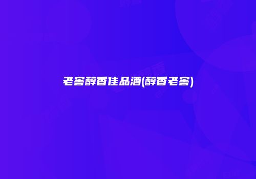 老窖醇香佳品酒(醇香老窖)