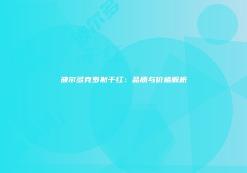 波尔多克罗斯干红：品质与价格解析
