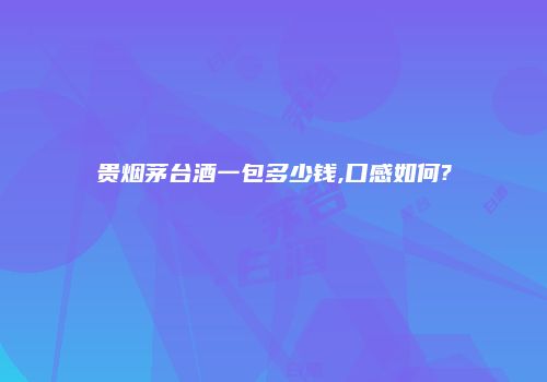 贵烟茅台酒一包多少钱,口感如何?