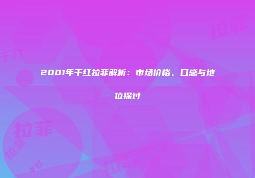 2001年干红拉菲解析：市场价格、口感与地位探讨