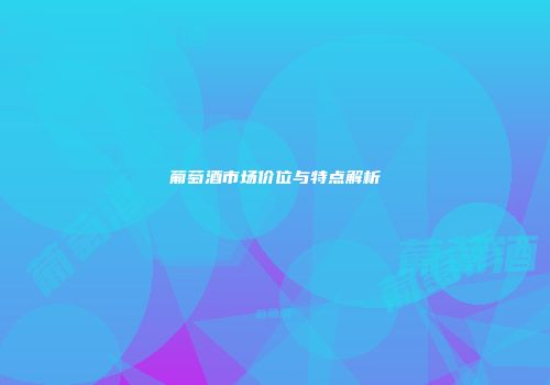 葡萄酒市场价位与特点解析