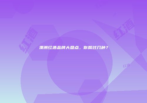 澳洲红酒品牌大盘点，你喝过几种？