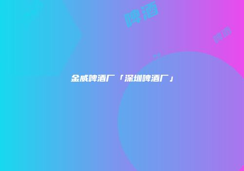 金威啤酒厂「深圳啤酒厂」