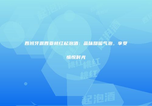 西班牙露西亚桃红起泡酒：品味甜蜜气泡，享受愉悦时光