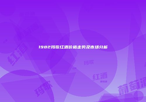 1982玛歌红酒价格走势及市场分析