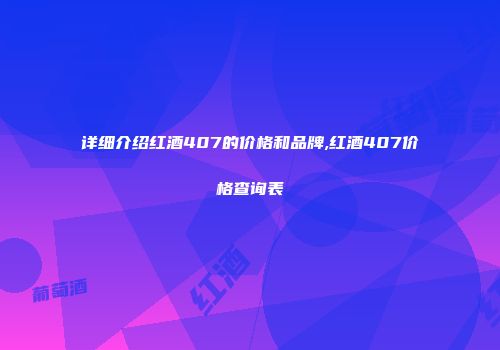详细介绍红酒407的价格和品牌,红酒407价格查询表