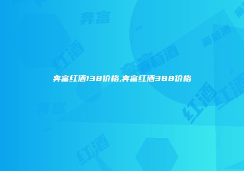 奔富红酒138价格,奔富红酒388价格
