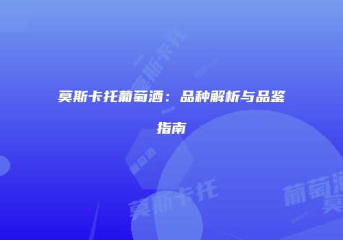 莫斯卡托葡萄酒：品种解析与品鉴指南