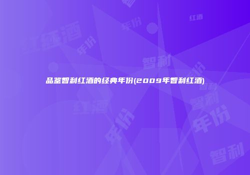 品鉴智利红酒的经典年份(2009年智利红酒)