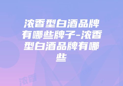 浓香型白酒品牌有哪些牌子-浓香型白酒品牌有哪些