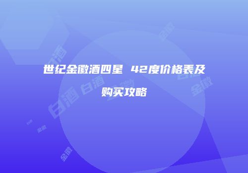 世纪金徽酒四星 42度价格表及购买攻略