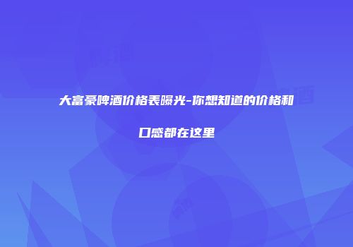 大富豪啤酒价格表曝光-你想知道的价格和口感都在这里