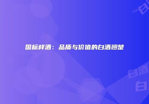 国标样酒：品质与价值的白酒翘楚