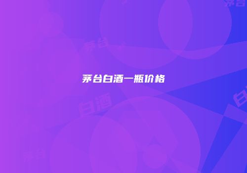 茅台白酒一瓶价格