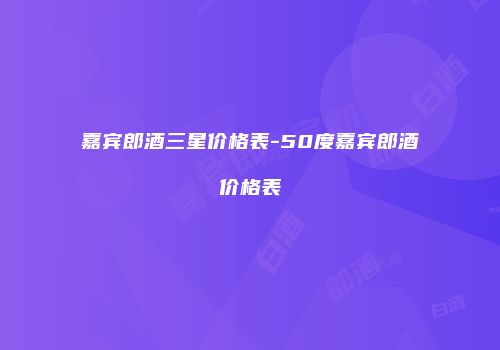 嘉宾郎酒三星价格表-50度嘉宾郎酒价格表