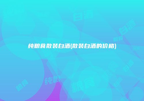 纯粮食散装白酒(散装白酒的价格)