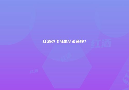 红酒小飞马是什么品牌？