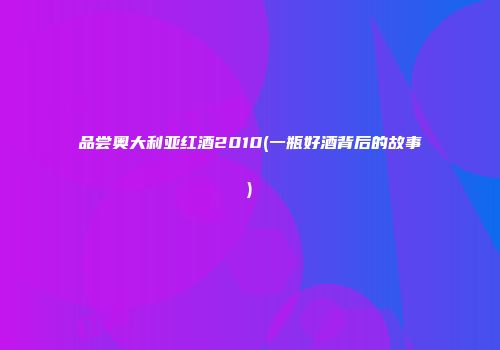 品尝奥大利亚红酒2010(一瓶好酒背后的故事)