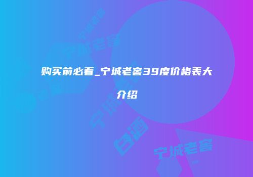 购买前必看_宁城老窖39度价格表大介绍