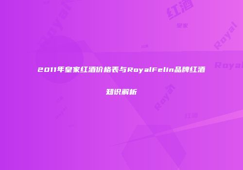 2011年皇家红酒价格表与RoyalFelin品牌红酒知识解析