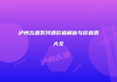 泸州古酒系列酒价格解析与价格表大全