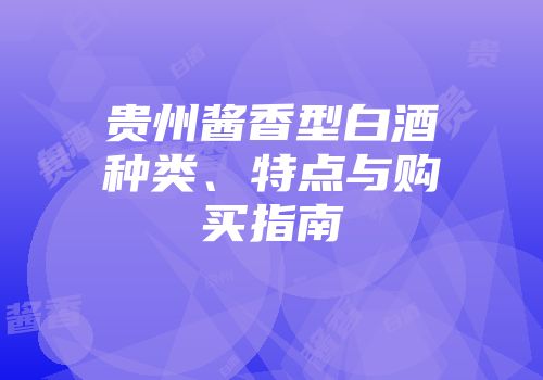 贵州酱香型白酒种类、特点与购买指南