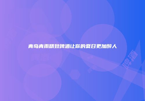 青岛青雨精致啤酒让你的夏日更加醉人