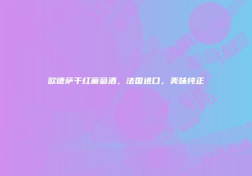欧德萨干红葡萄酒，法国进口，美味纯正