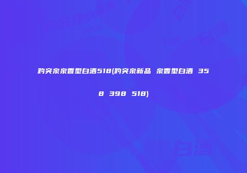 趵突泉泉香型白酒518(趵突泉新品 泉香型白酒 358 398 518)