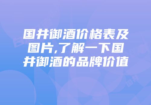 国井御酒价格表及图片,了解一下国井御酒的品牌价值