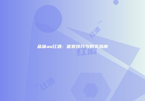 品味as红酒：鉴赏技巧与购买指南