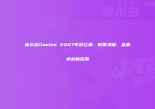 波尔多Goulee 2007年份红酒：醇香浓郁，品质卓越的佳酿