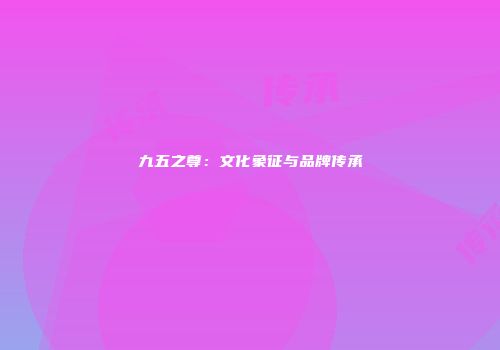 九五之尊：文化象征与品牌传承