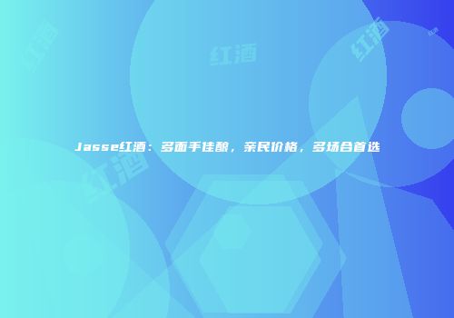 Jasse红酒：多面手佳酿，亲民价格，多场合首选