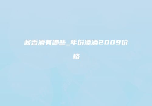 酱香酒有哪些_年份潭酒2009价格