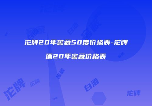 沱牌20年窖藏50度价格表-沱牌酒20年窖藏价格表