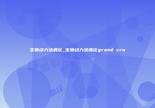 生物动力法酒庄_生物动力法酒庄grand cru