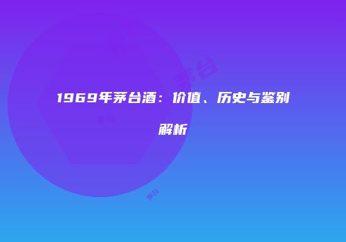 1969年茅台酒：价值、历史与鉴别解析