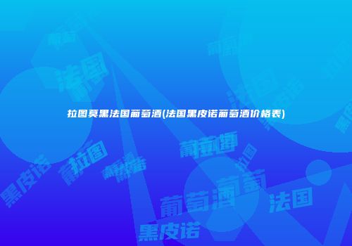 拉图莫黑法国葡萄酒(法国黑皮诺葡萄酒价格表)